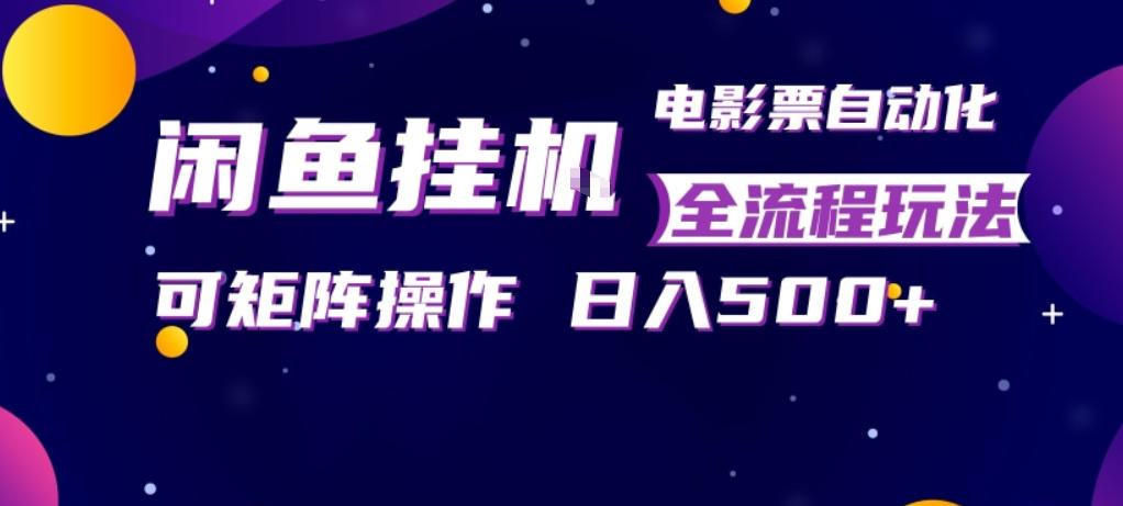 闲鱼全自动售卖电影票，全程挂G，可矩阵操作，小白轻松上手日入5张，稳定副业【揭秘】-资源教程须哥
