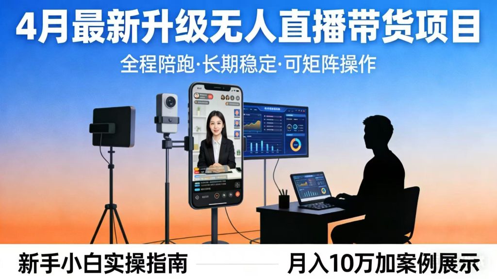 4月最新升级 无人直播 带货 全程陪跑 长期稳定 可矩阵 每天半小时新手小白实操月入 十万-资源教程须哥