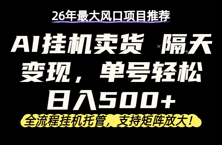 26年最新AI挂机卖货，隔天出收益，单账号轻松日入500+-资源教程须哥