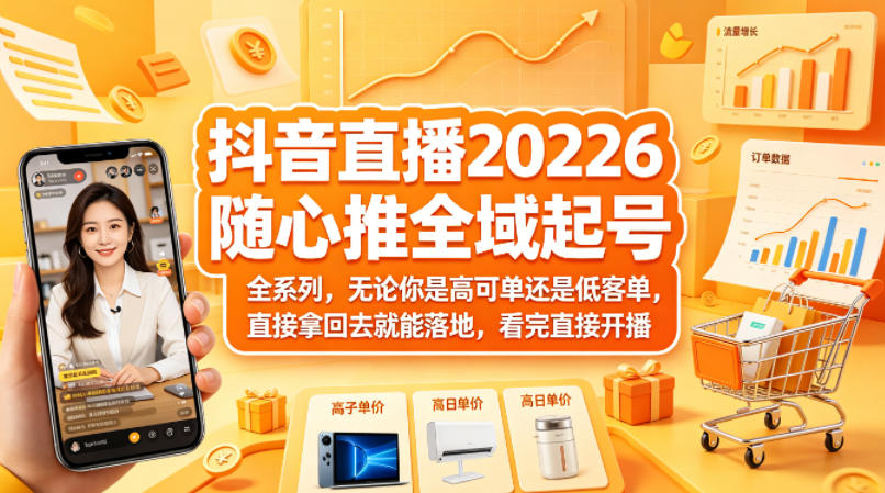 抖音直播2026随心推全域起号全系列，无论你是高可单还是低客单，直接拿回去就能落地，看完直接开播-资源教程须哥