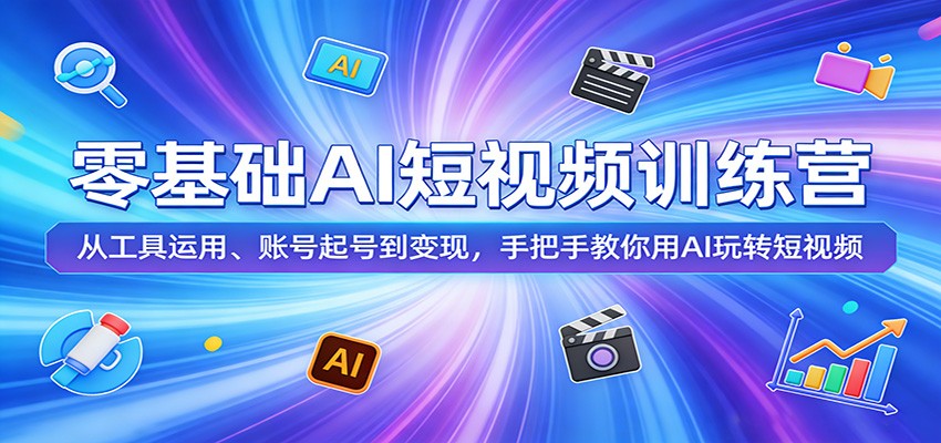 零基础AI短视频训练营：从工具运用、账号起号到变现，手把手教你用AI玩转短视频-资源教程须哥