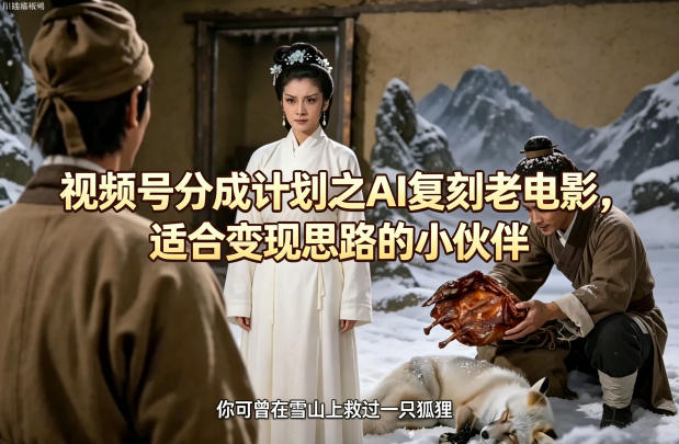 视频号分成计划之AI复刻老电影，适合变现思路的小伙伴-资源教程须哥