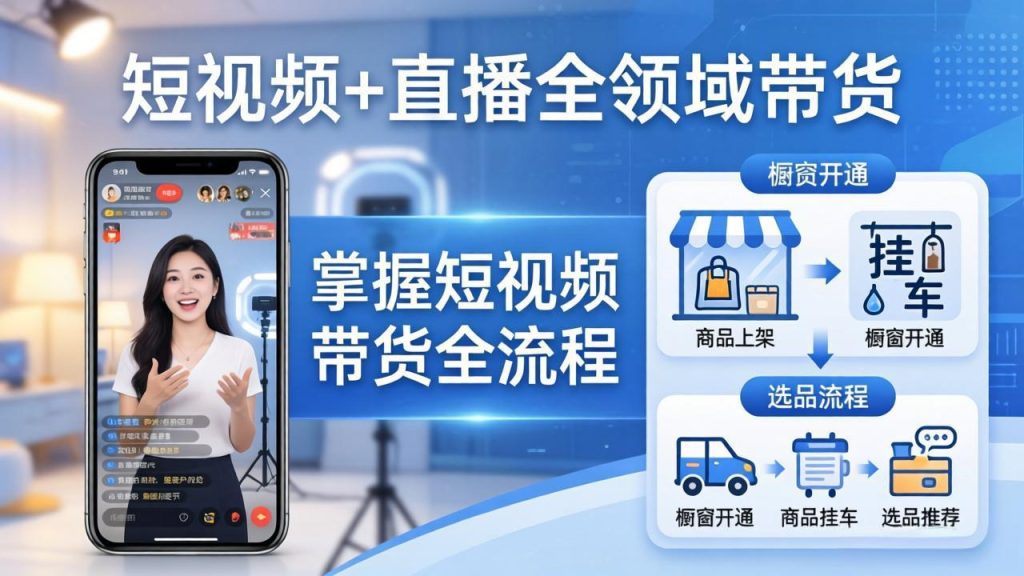 短视频+直播全领域带货-更新：掌握橱窗开通、挂车、选品、爆款文案改编等短视频带货全流程-资源教程须哥