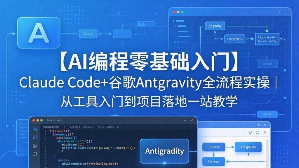 【AI编程零基础入门】Claude Code+谷歌Antigravity全流程实操｜从工具入门到项目落地一站教学-资源教程须哥