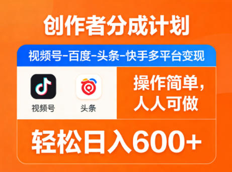 创作者分成计划，视频号-百度-头条-快手多平台变现，操作简单，人人可做，轻松日入600+-资源教程须哥