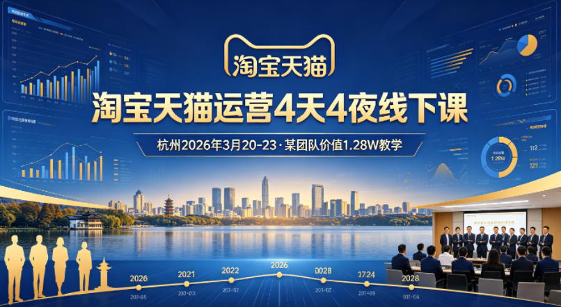 淘宝天猫运营4天4夜杭州2026年3月20-23线下课，某团队价值1.28W的教学-资源教程须哥