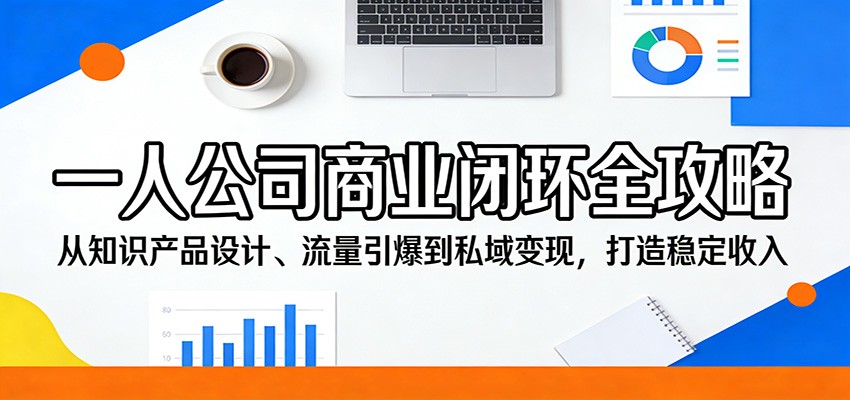 一人公司商业闭环全攻略:从知识产品设计、流量引爆到私域变现,打造稳定收入-资源教程须哥