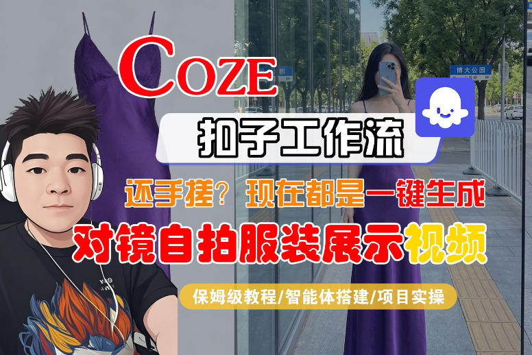 Coze智能体工作流一键生成“对镜自拍服装展示“短视频,全流程保姆级教学-资源教程须哥