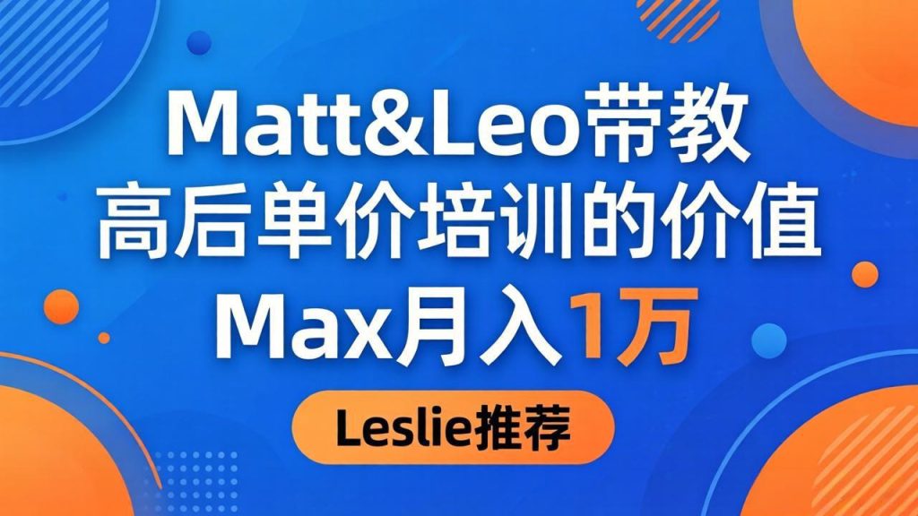 为啥都夸这高客单价培训？Matt&Leo 带教，Max 月入 1 万、Leslie 说最值！-资源教程须哥