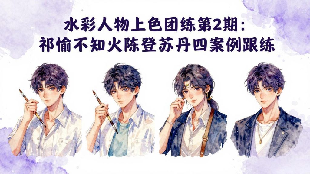 水彩人物上色团练第2期：祁煜不知火陈登苏丹四案例跟练，手把手提升绘画能力-资源教程须哥