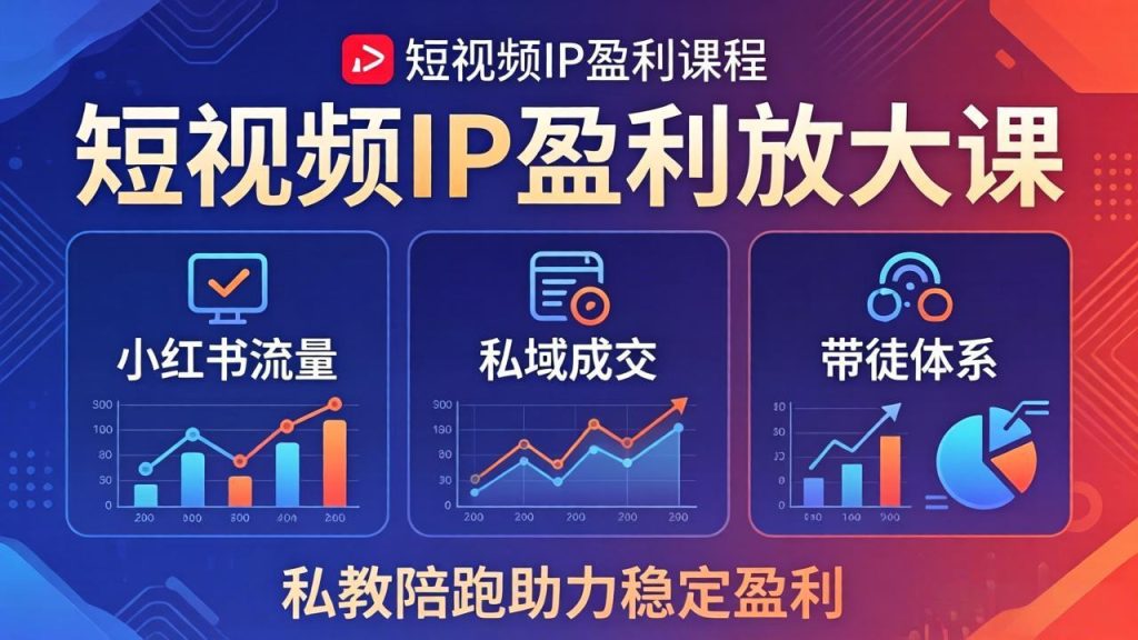 短视频IP盈利放大课：小红书流量+私域成交+带徒体系，私教陪跑助力稳定盈利-资源教程须哥