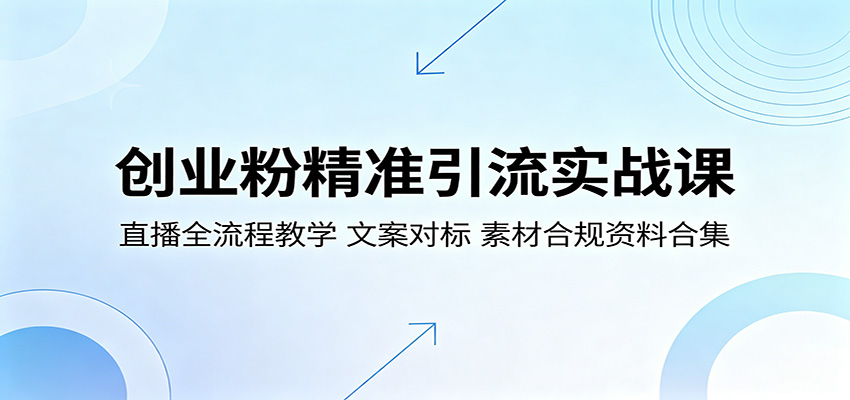 创业粉精准引流实战课：直播全流程教学，文案对标，素材合规资料合集-资源教程须哥