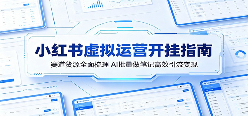 小红书虚拟运营开挂指南：赛道货源全面梳理，AI批量做笔记高效引流变现-资源教程须哥