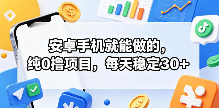 安卓手机就能做的，纯0撸项目，每天稳定30+-资源教程须哥
