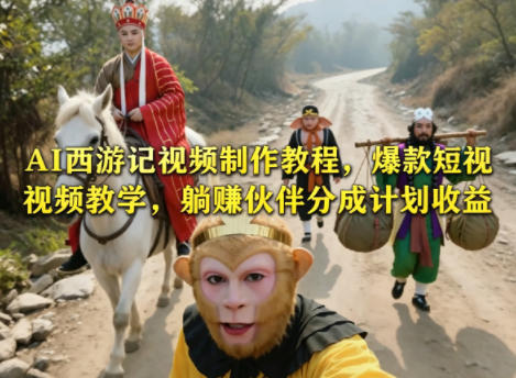 AI西游记视频制作教程，爆款短视频教学，躺賺伙伴分成计划收益-资源教程须哥