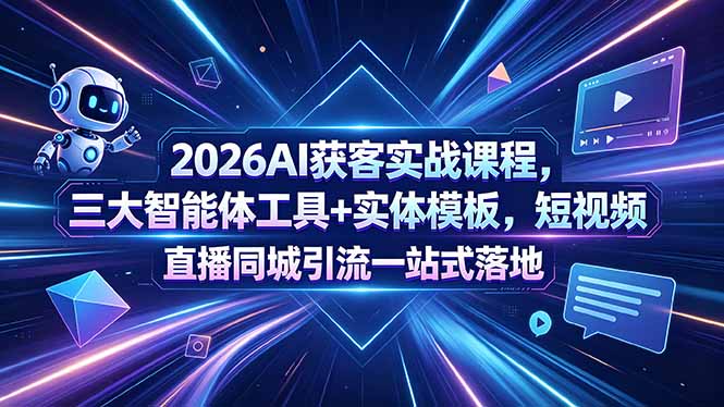 2026AI获客实战课程，三大智能体工具+实体模板，短视频直播同城引流一站式落地-资源教程须哥