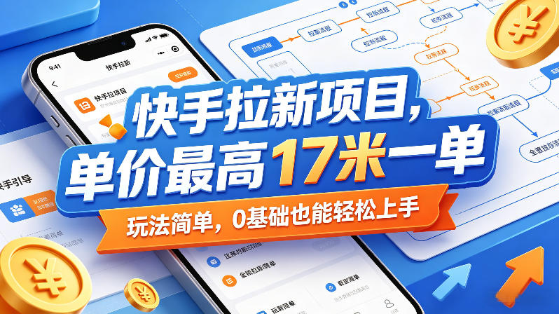 快手拉新项目，单价最高17米一单，玩法简单，0基础也能轻松上手(更新0511)-资源教程须哥