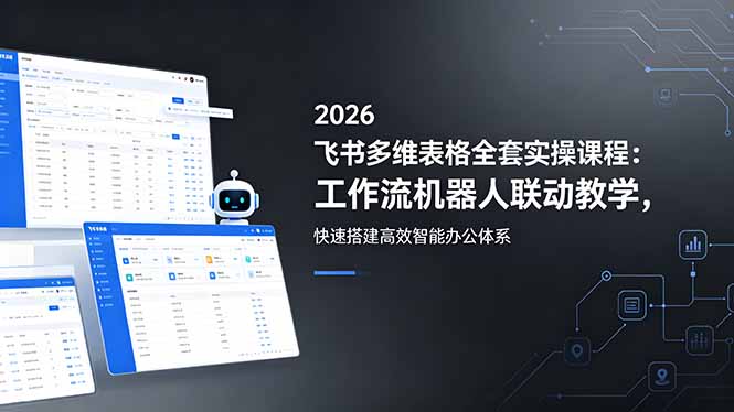 2026飞书多维表格全套实操课程:工作流机器人联动教学,快速搭建高效智能办公体系-资源教程须哥