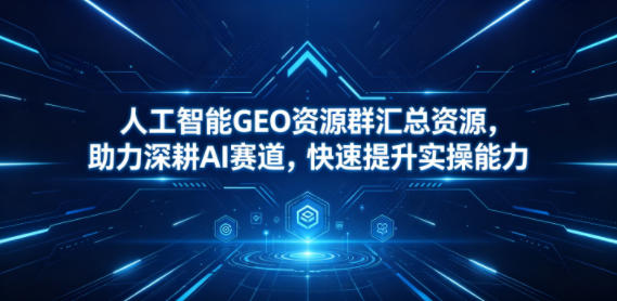 人工智能GEO资源群汇总资源,助力深耕AI赛道,快速提升实操能力-资源教程须哥