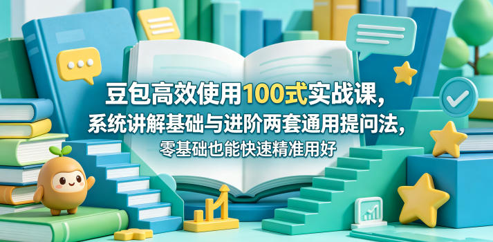 豆包高效使用100式实战课，系统讲解基础与进阶两套通用提问法，零基础也能快速精准用好豆包-资源教程须哥