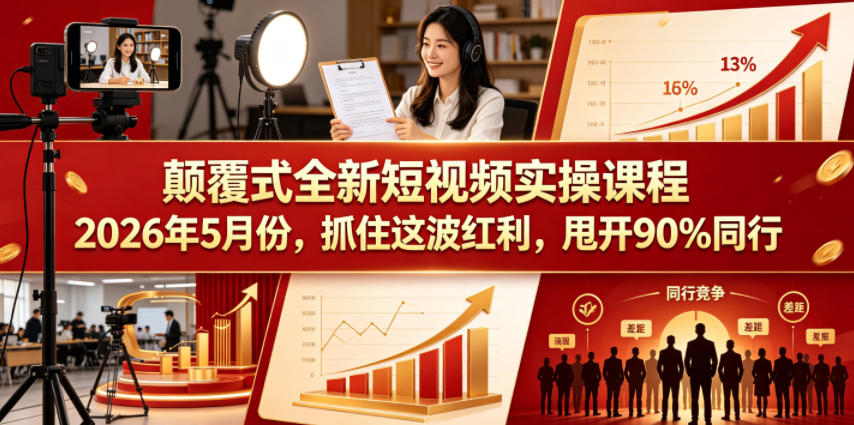 颠覆式全新短视频实操课程2026年5月份，抓住这波红利，甩开90%同行-资源教程须哥