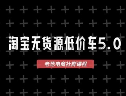淘宝无货源价车5.0，​2026最新VIP淘宝无货源课程，1688代发，蓝海选品，零成本创业首选(更新26年5月8日)-资源教程须哥