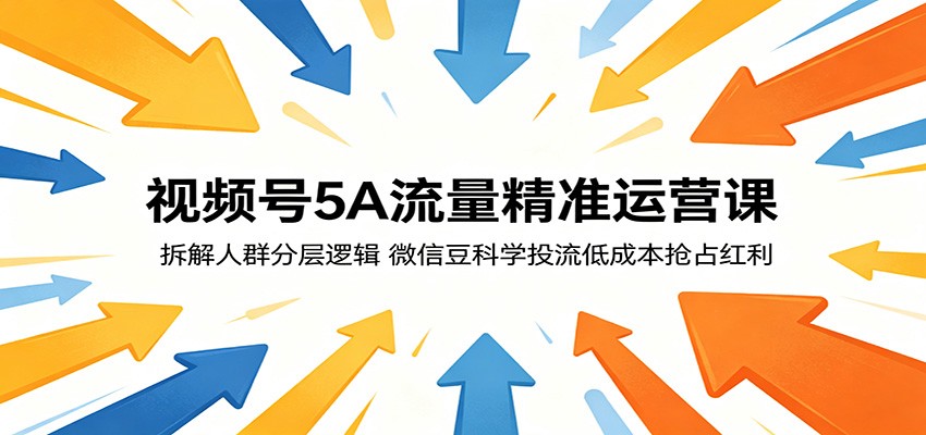 视频号5A流量精准运营课：拆解人群分层逻辑，微信豆科学投流低成本抢占红利-资源教程须哥