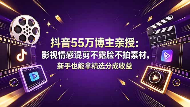 抖音55万博主亲授：影视情感混剪不露脸不拍素材，新手也能拿精选分成收益-资源教程须哥