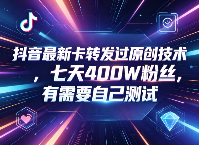 抖音最新卡转发过原创技术，七天400W粉丝，有需要自己测试-资源教程须哥