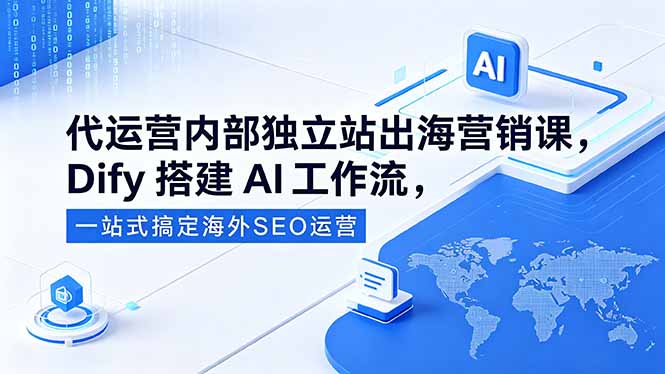代运营内部独立站出海营销课,Dify搭建AI工作流,一站式搞定海外SEO运营-资源教程须哥