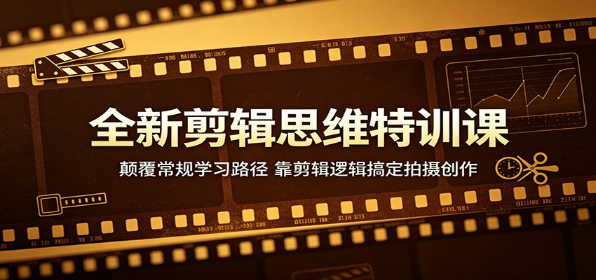 全新剪辑思维特训课：颠覆常规学习路径，靠剪辑逻辑搞定拍摄创作-资源教程须哥