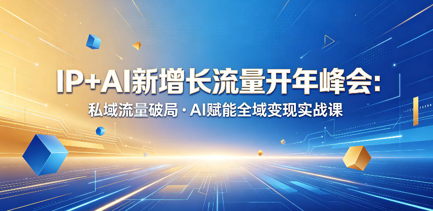 IP+AI新增长流量开年峰会:私域流量破局・AI赋能全域变现实战课-资源教程须哥