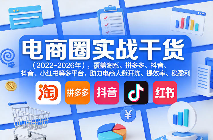电商圈实战干货(2023-2026年)，覆盖淘系、拼多多、抖音、小红书等多平台，助力电商人避开坑、提效率、稳盈利(更新5月10)-资源教程须哥