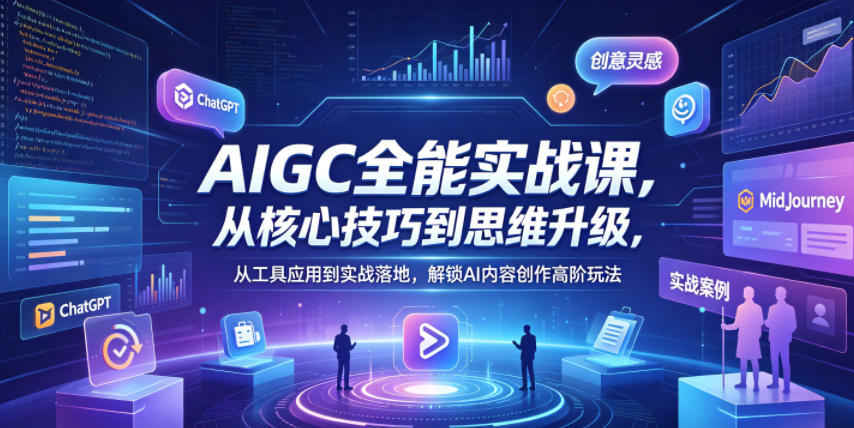 AIGC全能实战课，从核心技巧到思维升级，从工具应用到实战落地，解锁AI内容创作高阶玩法-资源教程须哥