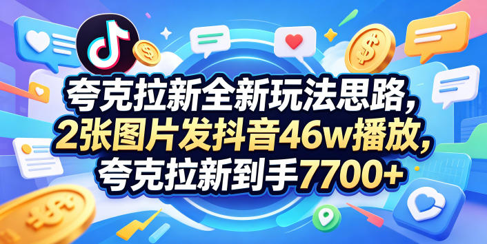 夸克拉新全新玩法思路，2张图片发抖音46w播放，夸克拉新到手7700+，3385字完整教程附上【付费文章】-资源教程须哥