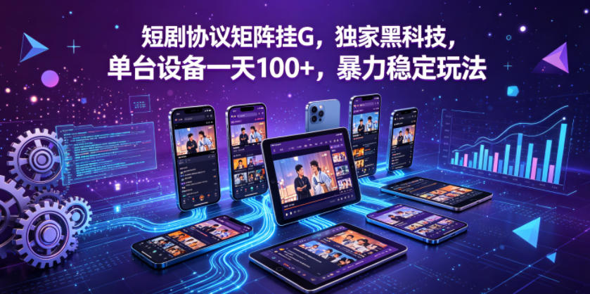 短剧协议矩阵挂G，独家黑科技，单台设备一天100+，暴力稳定玩法【揭秘】-资源教程须哥