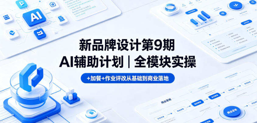 新品牌设计第9期AI辅助计划｜全模块实操+加餐+作业评改从基础到商业落地-资源教程须哥
