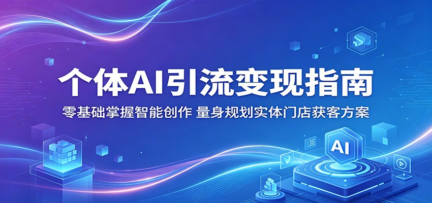 个体AI引流变现指南：零基础掌握智能创作，量身规划实体门店获客方案-资源教程须哥