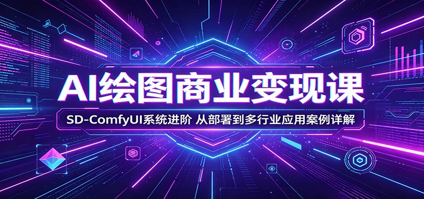 AI绘图商业变现课：SD-ComfyUI系统进阶，从部署到多行业应用案例详解-资源教程须哥