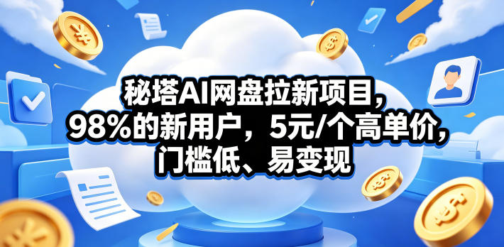 秘塔AI网盘拉新项目，98％的新用户，5元/个高单价，门槛低、易变现-资源教程须哥