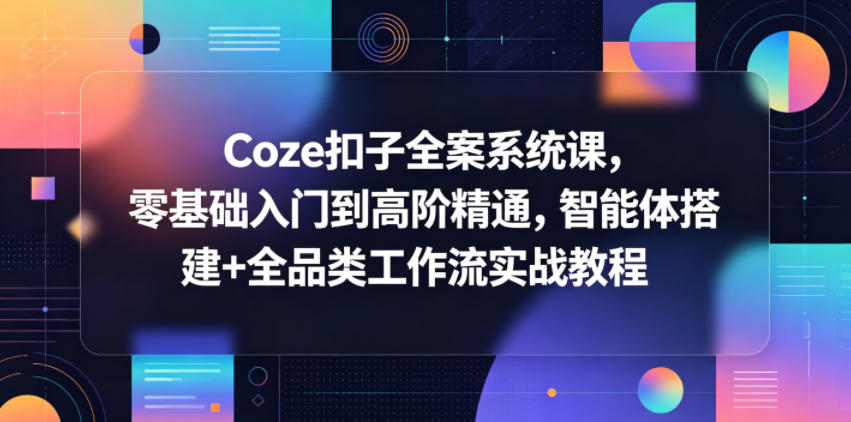 Coze扣子全案系统课,零基础入门到高阶精通,智能体搭建+全品类工作流实战教程-资源教程须哥