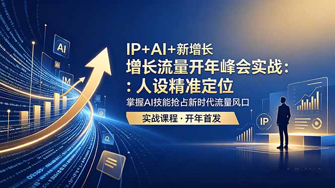 IP+AI+新增长 流量开年 峰会实战:人设精准定位 掌握AI技能抢占新时代流量风口-资源教程须哥