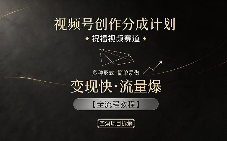 视频号创作分成计划，祝福视频赛道，多种制作形式，简单易做，变现快流量爆【全流程教程】-资源教程须哥