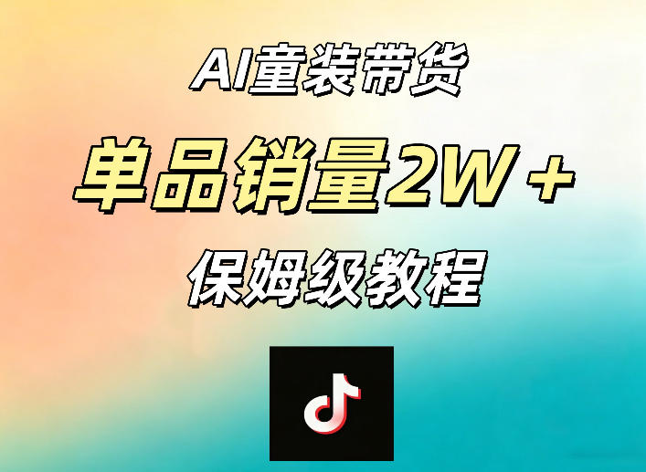 AI童装带货赛道，一部手机就可以操作，单品销量2w+【手把手教程】-资源教程须哥