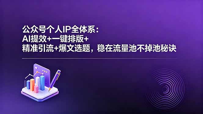 公众号个人IP全体系:AI提效+一键排版+精准引流+爆文选题,稳在流量池不掉池秘诀-资源教程须哥