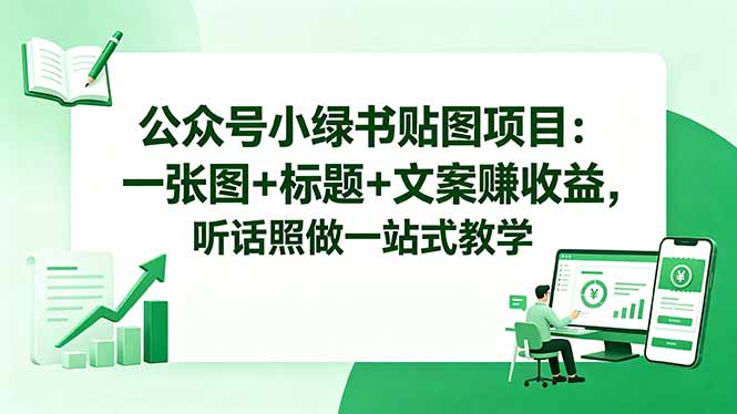 公众号小绿书贴图项目：一张图+标题+文案赚收益，听话照做一站式教学-资源教程须哥