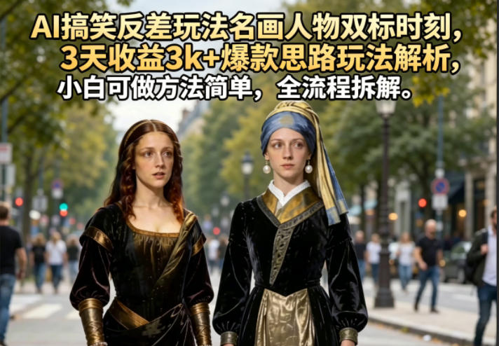 AI搞笑反差玩法名画人物双标时刻,3天收益3k+爆款思路玩法解析,小白可做方法简单,全流程拆解-资源教程须哥