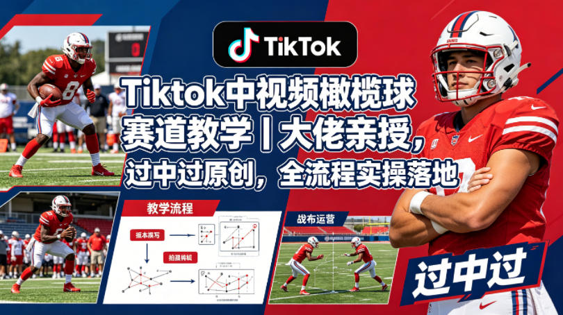 Tiktok中视频橄榄球赛道教学｜大佬亲授，过中过原创，全流程实操落地-资源教程须哥