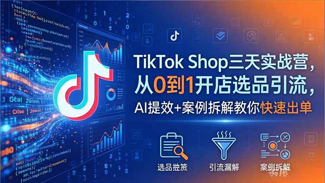 TikTok Shop三天实战营2026年5月，从0到1开店选品引流，AI提效+案例拆解教你快速出单-资源教程须哥