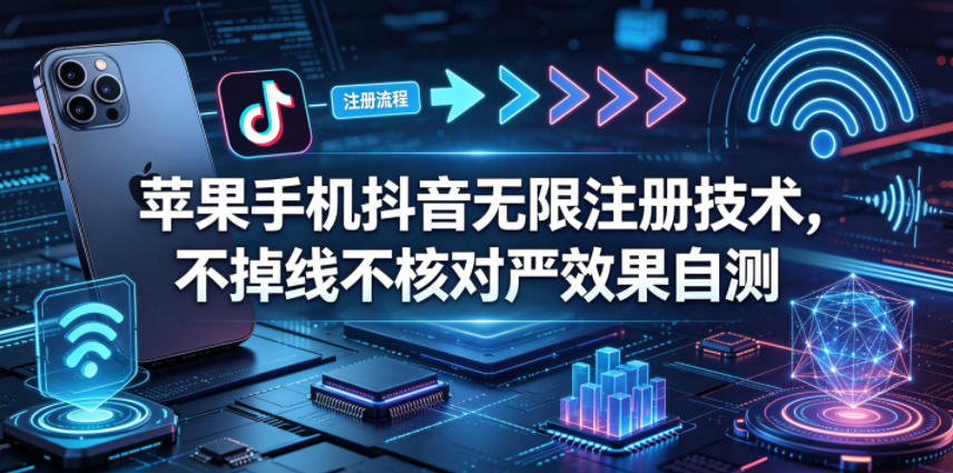 苹果手机抖音无限注册技术，不掉线不核对丨效果自测-资源教程须哥